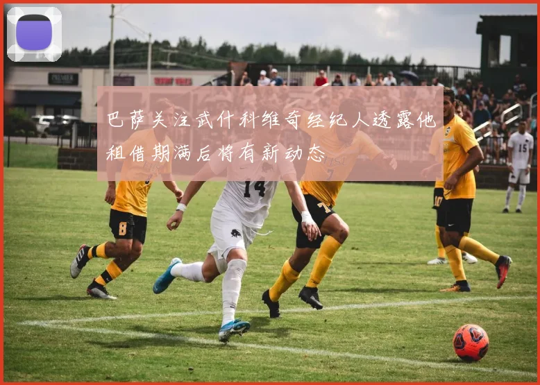 巴萨关注武什科维奇经纪人透露他租借期满后将有新动态