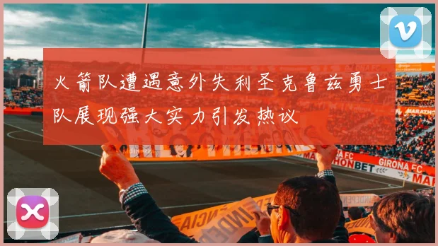 火箭队遭遇意外失利圣克鲁兹勇士队展现强大实力引发热议