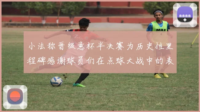小法称晋级意杯半决赛为历史性里程碑感谢球员们在点球大战中的表现