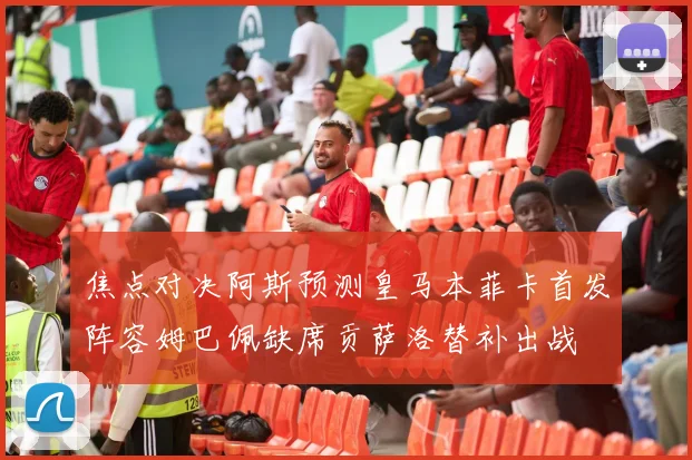 焦点对决阿斯预测皇马本菲卡首发阵容姆巴佩缺席贡萨洛替补出战
