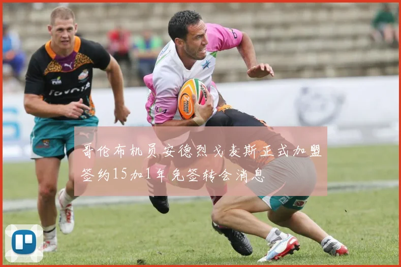 哥伦布机员安德烈戈麦斯正式加盟签约15加1年免签转会消息